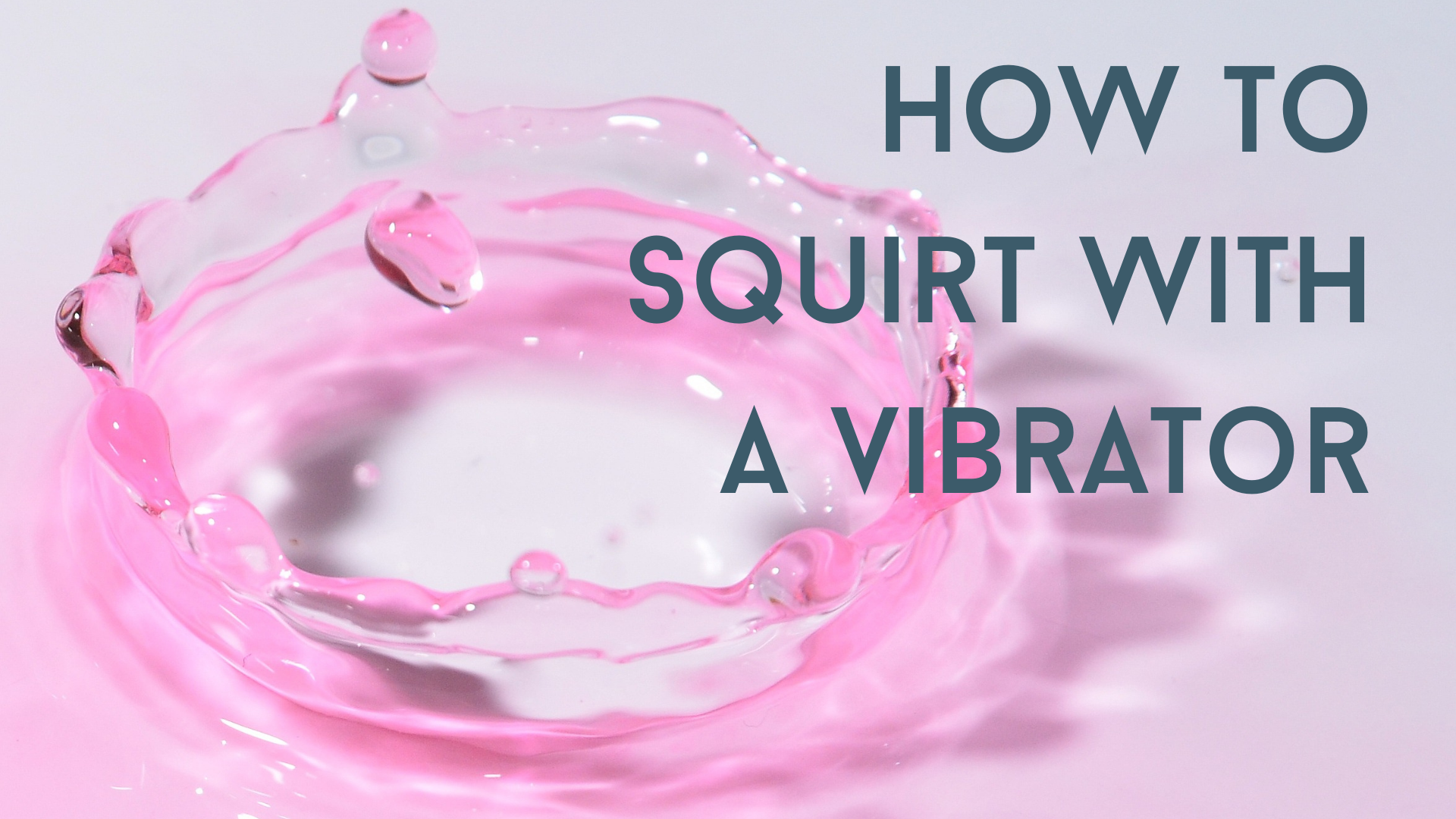 How to Squirt With a Vibrator (Or Have a Really Great Orgasm)
