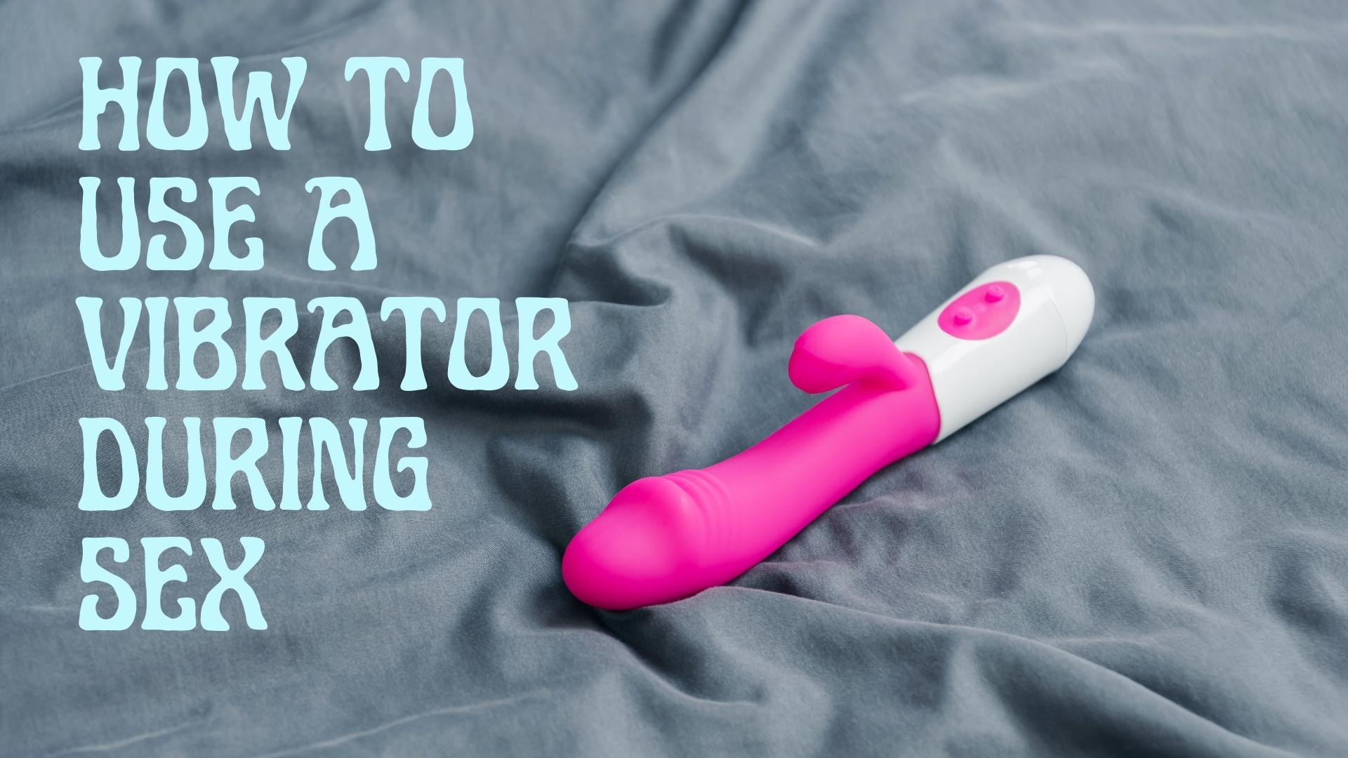 How to Use a Vibrator During Sex