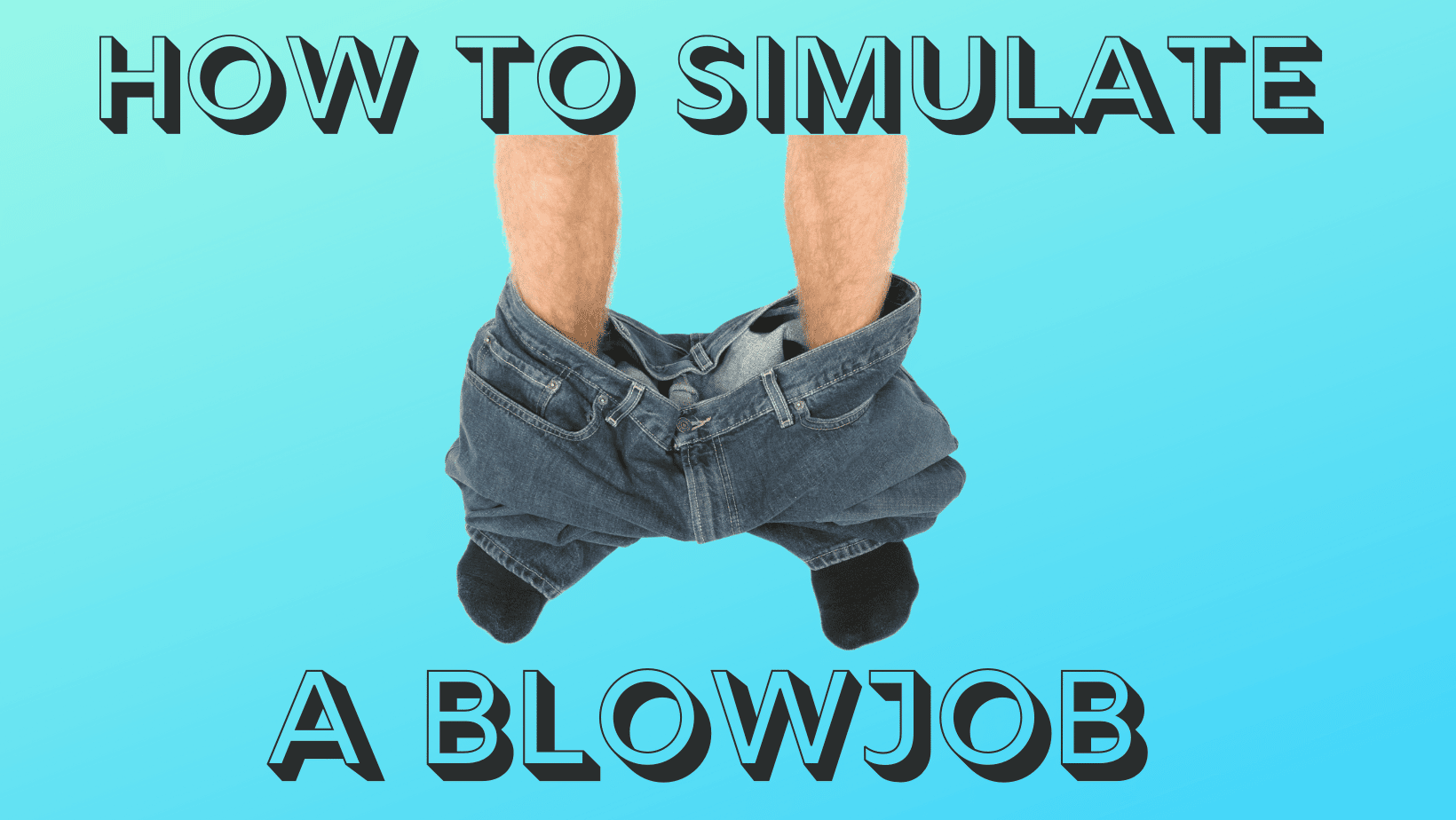 How to Simulate a Blowjob