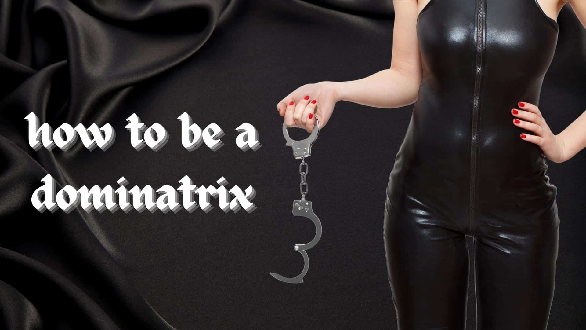 How to Be a Dominatrix: The Ultimate Bedroom Guide