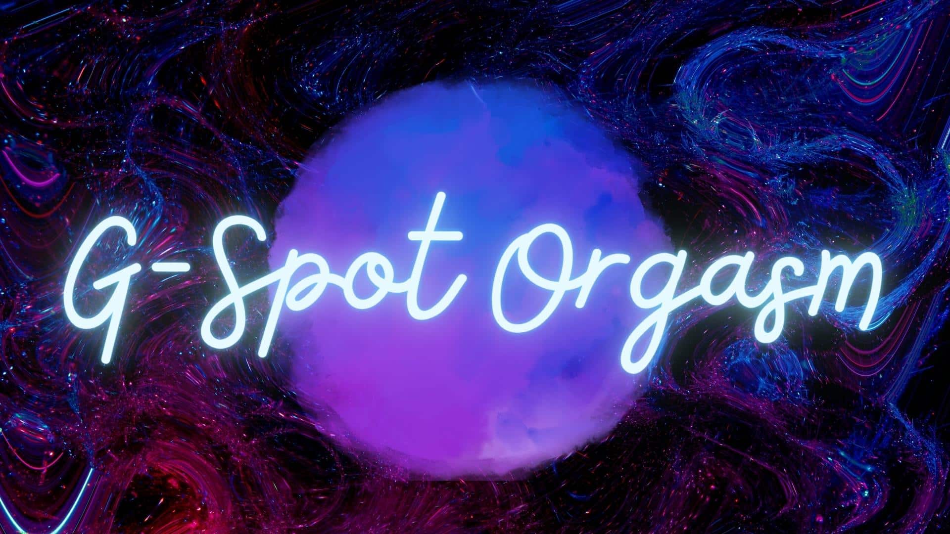 G-Spot Orgasm: What it is & How to Have One