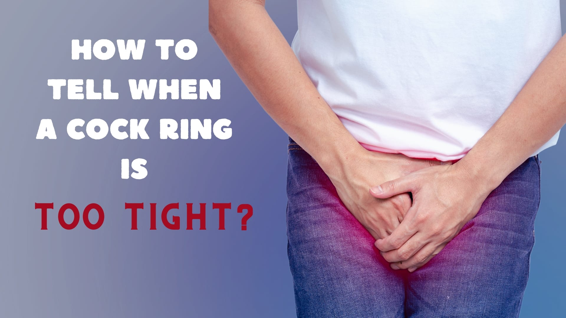 When Do You Know a Cock Ring Is Too Tight?